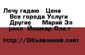 Лечу гадаю › Цена ­ 500 - Все города Услуги » Другие   . Марий Эл респ.,Йошкар-Ола г.